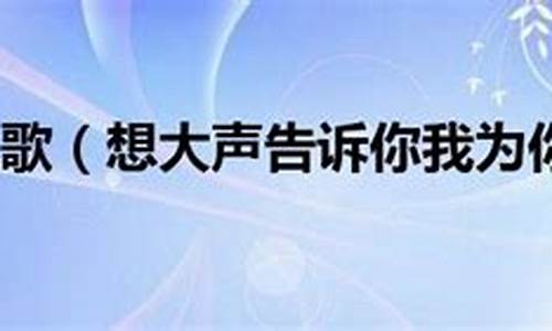 大声告诉你我为你着迷_大声告诉你我为你着迷是什么歌曲